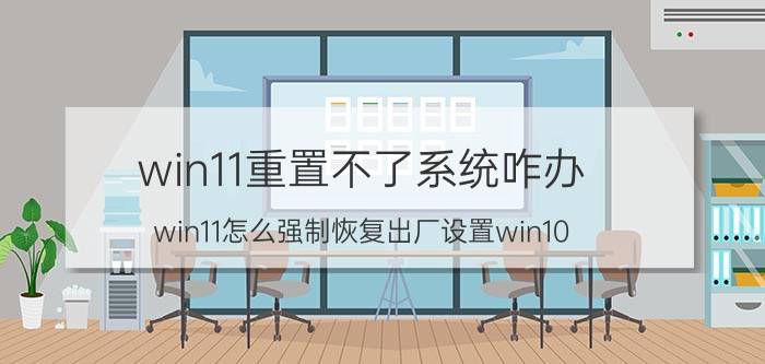 win11重置不了系统咋办 win11怎么强制恢复出厂设置win10？